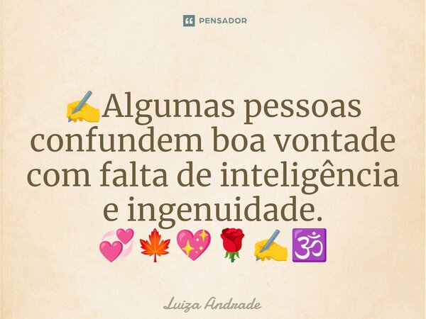 ✍️⁠Algumas pessoas confundem boa vontade com falta de inteligência e ingenuidade. 💞🍁💖🌹✍️🕉️... Frase de Luiza Andrade.