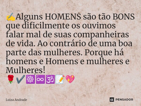 ⁠✍️Alguns HOMENS são tão BONS que dificilmente os ouvimos falar mal de suas companheiras de vida. Ao contrário de uma boa parte das mulheres. Porque há homens e... Frase de Luiza Andrade.