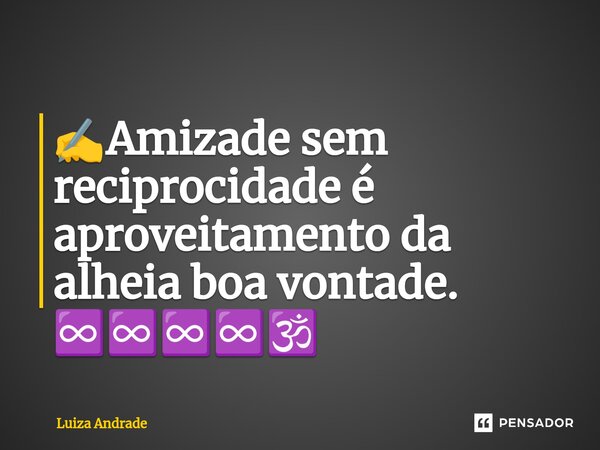 ✍️⁠Amizade sem reciprocidade é aproveitamento da alheia boa vontade. ♾️♾️♾️♾️🕉️... Frase de Luiza Andrade.