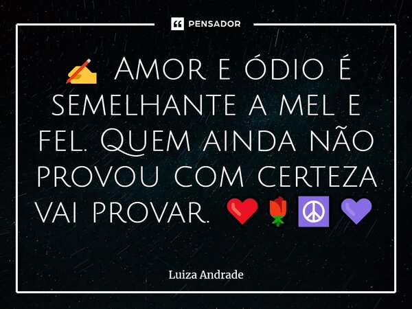 ✍️ Amor e ódio é semelhante a mel e fel. Quem ainda não provou com certeza vai provar. ❤️🌹☮️💜... Frase de Luiza Andrade.