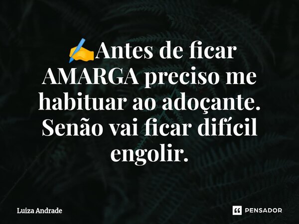 ⁠ ✍️Antes de ficar AMARGA preciso me habituar ao adoçante. Senão vai ficar difícil engolir.... Frase de Luiza Andrade.