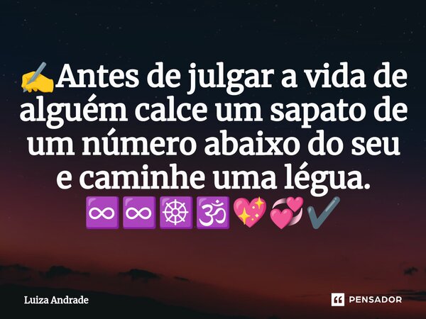 ⁠✍️Antes de julgar a vida de alguém calce um sapato de um número abaixo do seu e caminhe uma légua. ♾️♾️☸️🕉️💖💞✔️... Frase de Luiza Andrade.