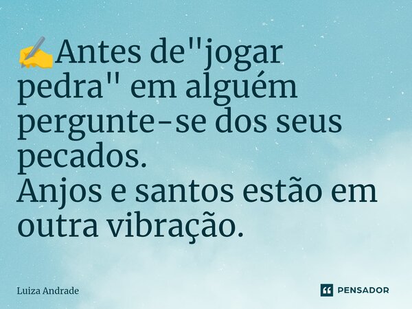 ✍️⁠Antes de "jogar pedra" em alguém pergunte-se dos seus pecados. Anjos e santos estão em outra vibração.... Frase de Luiza Andrade.