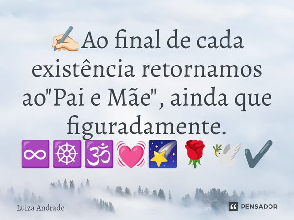 ⁠✍🏻Ao final de cada existência retornamos ao "Pai e Mãe", ainda que figuradamente. ♾️☸️🕉️💓🌠🌹🕊️✔️... Frase de Luiza Andrade.
