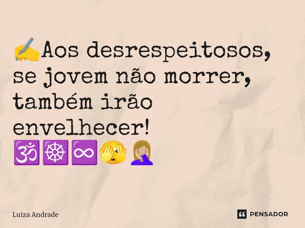 ⁠✍️Aos desrespeitosos, se jovem não morrer, também irão envelhecer! 🕉️☸️♾️🫣🤦🏼‍♀️... Frase de Luiza Andrade.
