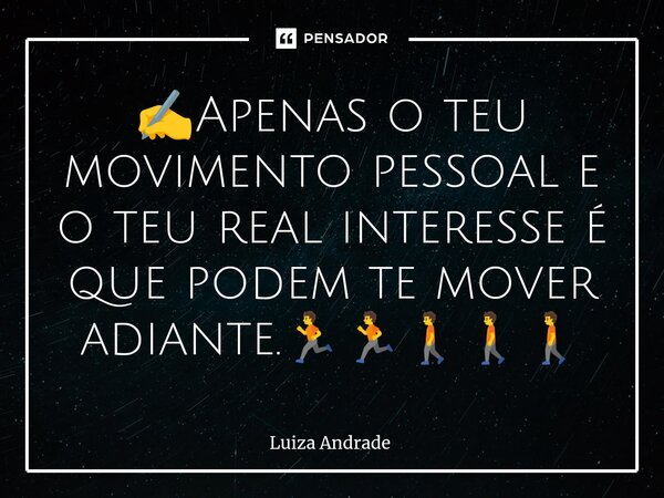 ✍️⁠Apenas o teu movimento pessoal e o teu real interesse é que podem te mover adiante.🏃🏃🚶🚶🚶... Frase de Luiza Andrade.