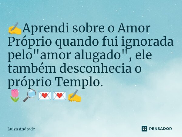 ✍️⁠Aprendi sobre o Amor Próprio quando fui ignorada pelo "amor alugado", ele também desconhecia o próprio Templo. 🌷🔎💌💌✍️... Frase de Luiza Andrade.