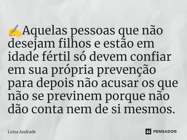 ⁠✍️Aquelas pessoas que não desejam filhos e estão em idade fértil só devem confiar em sua própria prevenção para depois não acusar os que não se previnem porque... Frase de Luiza Andrade.