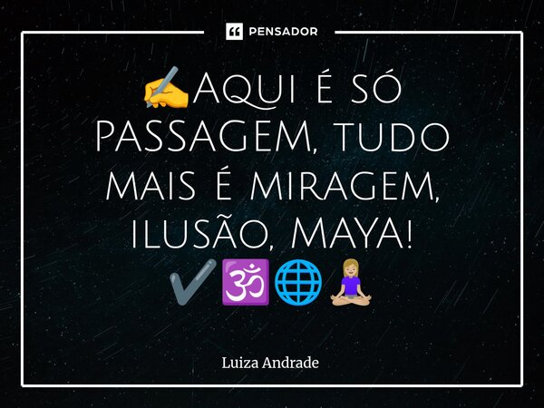 ⁠✍️Aqui é só PASSAGEM, tudo mais é miragem, ilusão, MAYA! ✔️🕉️🌐🧘🏼‍♀️... Frase de Luiza Andrade.