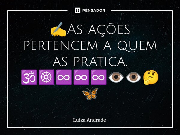 ⁠✍️As ações pertencem a quem as pratica. 🕉️☸️♾️♾️♾️👁️👁️🤔🦋... Frase de Luiza Andrade.