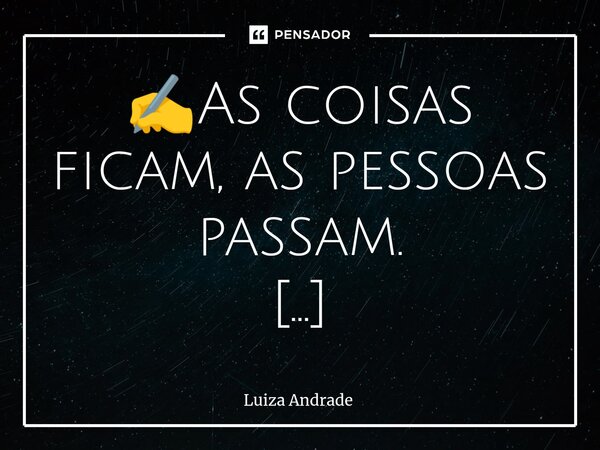 ✍️⁠As coisas ficam, as pessoas passam. 🕉️♾️☸️💖🥂❤️✔️... Frase de Luiza Andrade.