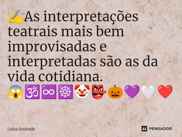 ⁠✍️As interpretações teatrais mais bem improvisadas e interpretadas são as da vida cotidiana. 😱🕉️♾️☸️🤡👺🎃💜🤍❤️... Frase de Luiza Andrade.