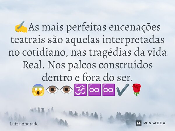 ⁠✍️As mais perfeitas encenações teatrais são aquelas interpretadas no cotidiano, nas tragédias da vida Real. Nos palcos construídos dentro e fora do ser. 😱👁️👁️🕉... Frase de Luiza Andrade.