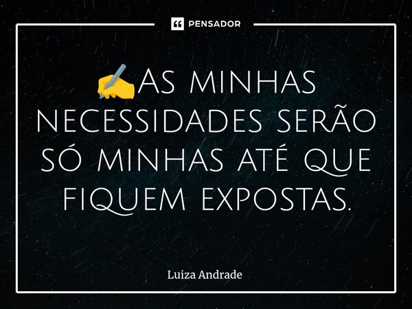 ✍️⁠As minhas necessidades serão só minhas até que fiquem expostas.... Frase de Luiza Andrade.