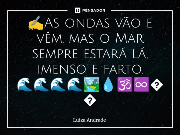 ✍️⁠As ondas vão e vêm, mas o Mar sempre estará lá, imenso e farto. 🌊🌊🌊🌊🏞️💧🕉️♾️🌹... Frase de Luiza Andrade.