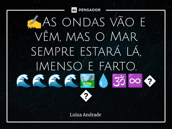 ✍️⁠As ondas vão e vêm, mas o Mar sempre estará lá, imenso e farto. 🌊🌊🌊🌊🏞️💧🕉️♾️🌹... Frase de Luiza Andrade.