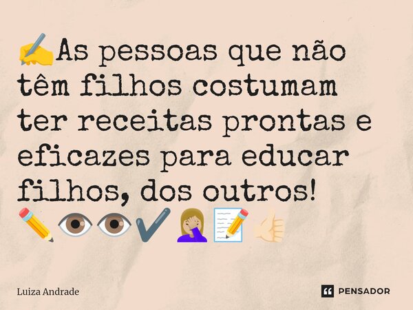 ⁠✍️As pessoas que não têm filhos costumam ter receitas prontas e eficazes para educar filhos, dos outros! ✏️👁️👁️✔️🤦🏼‍♀️📝👍🏻... Frase de Luiza Andrade.