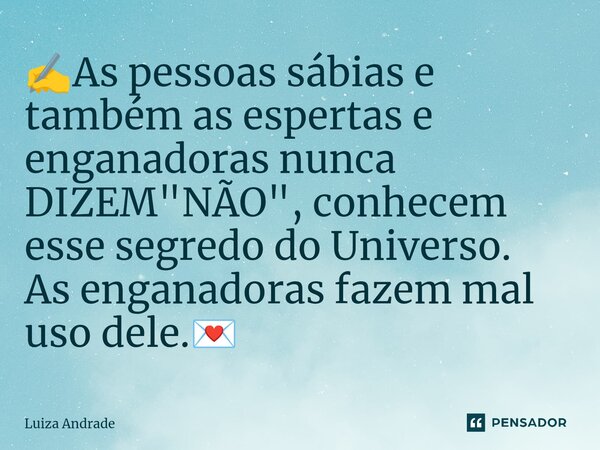 ✍️⁠As pessoas sábias e também as espertas e enganadoras nunca DIZEM "NÃO", conhecem esse segredo do Universo. As enganadoras fazem mal uso dele.💌... Frase de Luiza Andrade.