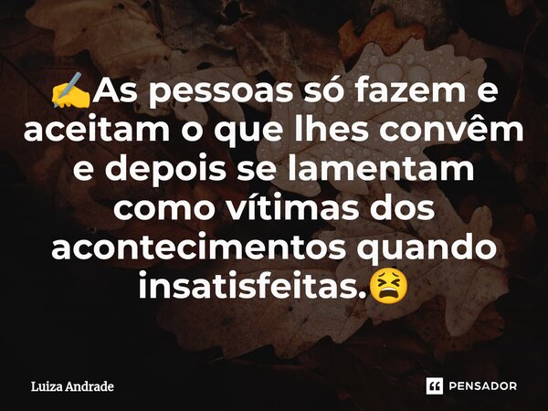 ⁠⁠✍️As pessoas só fazem e aceitam o que lhes convêm e depois se lamentam como vítimas dos acontecimentos quando insatisfeitas.😫... Frase de Luiza Andrade.