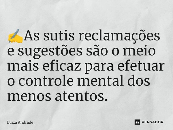 ✍️⁠As sutis reclamações e sugestões são o meio mais eficaz para efetuar o controle mental dos menos atentos.... Frase de Luiza Andrade.