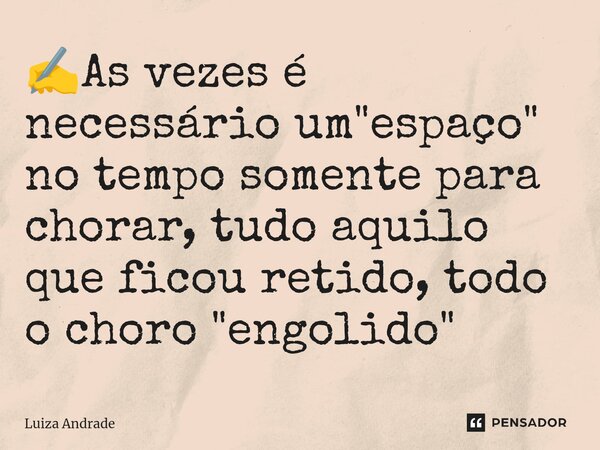 ⁠✍️As vezes é necessário um "espaço" no tempo somente para chorar, tudo aquilo que ficou retido, todo o choro "engolido"... Frase de Luiza Andrade.