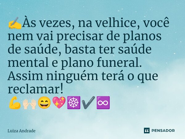 ✍️⁠Às vezes, na velhice, você nem vai precisar de planos de saúde, basta ter saúde mental e plano funeral. Assim ninguém terá o que reclamar! 💪🙌🏻😄💖☸️✔️♾️... Frase de Luiza Andrade.