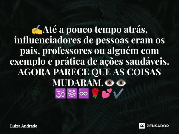 ⁠✍️Até a pouco tempo atrás, influenciadores de pessoas eram os pais, professores ou alguém com exemplo e prática de ações saudáveis. AGORA PARECE QUE AS COISAS ... Frase de Luiza Andrade.