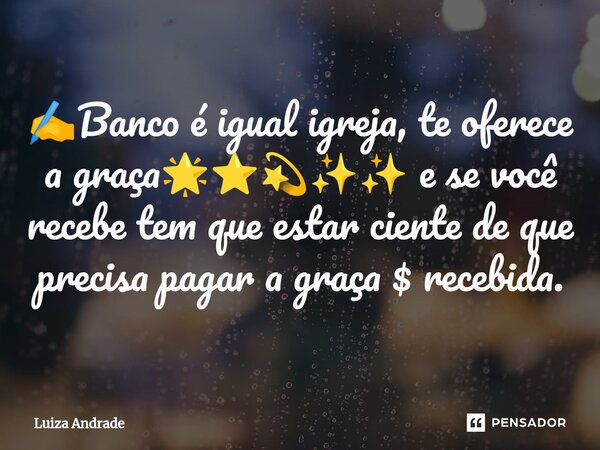 ⁠✍️Banco é igual igreja, te oferece a graça🌟⭐💫✨✨ e se você recebe tem que estar ciente de que precisa pagar a graça $ recebida.... Frase de Luiza Andrade.