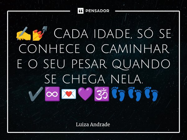 ⁠✍️💅 Cada idade, só se conhece o caminhar e o seu pesar quando se chega nela. ✔️♾️💌💜🕉️👣👣👣... Frase de Luiza Andrade.