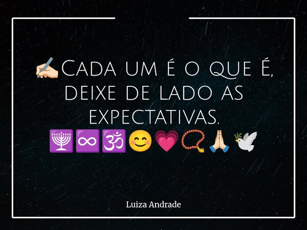 ✍🏻Cada um é o que É, deixe de lado as expectativas. 🕎♾️🕉️😊💗📿🙏🏻🕊️... Frase de Luiza Andrade.