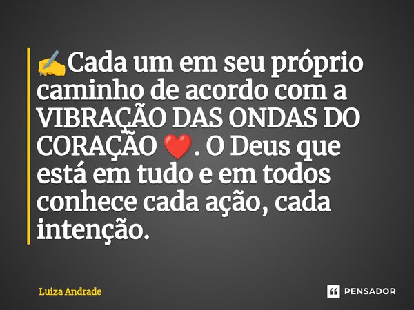 ✍️⁠Cada um em seu próprio caminho de acordo com a VIBRAÇÃO DAS ONDAS DO CORAÇÃO ❤️. O Deus que está em tudo e em todos conhece cada ação, cada intenção.... Frase de Luiza Andrade.