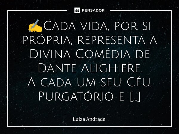 ⁠✍️Cada vida, por si própria, representa a Divina Comédia de Dante Alighiere. A cada um seu Céu, Purgatório e inferno. ☸️🕉️♾️✔️🌹... Frase de Luiza Andrade.