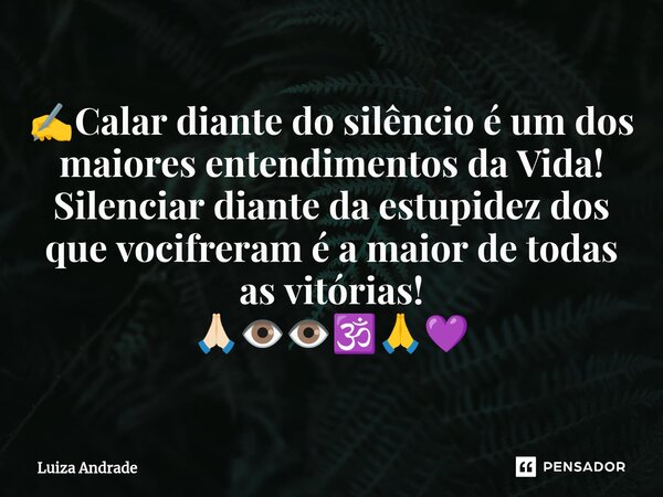 ✍️⁠Calar diante do silêncio é um dos maiores entendimentos da Vida! Silenciar diante da estupidez dos que vocifreram é a maior de todas as vitórias! 🙏🏻👁️👁️🕉️🙏💜... Frase de Luiza Andrade.
