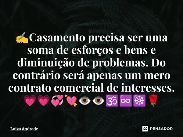 ✍️⁠Casamento precisa ser uma soma de esforços e bens e diminuição de problemas. Do contrário será apenas um mero contrato comercial de interesses. 💗💗💞💘👁️👁️🕉️♾️☸... Frase de Luiza Andrade.