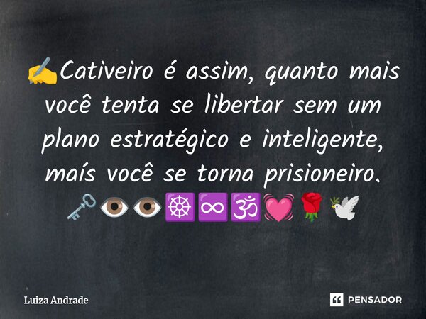 ⁠✍️Cativeiro é assim, quanto mais você tenta se libertar sem um plano estratégico e inteligente, maís você se torna prisioneiro. 🗝️👁️👁️☸️♾️🕉️💓🌹🕊️... Frase de Luiza Andrade.