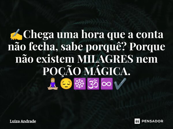✍️⁠Chega uma hora que a conta não fecha, sabe porquê? Porque não existem MILAGRES nem POÇÃO MÁGICA. 🧘🏼‍♀️😔☸️🕉️♾️✔️... Frase de Luiza Andrade.