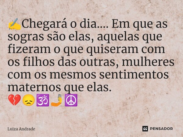 ✍️⁠Chegará o dia.... Em que as sogras são elas, aquelas que fizeram o que quiseram com os filhos das outras, mulheres com os mesmos sentimentos maternos que ela... Frase de Luiza Andrade.