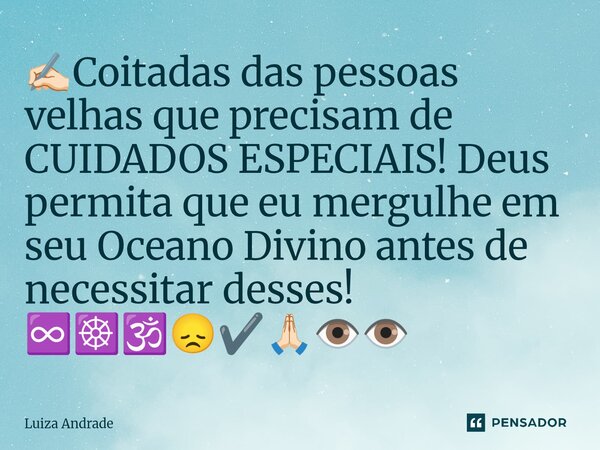 ✍🏻⁠Coitadas das pessoas velhas que precisam de CUIDADOS ESPECIAIS! Deus permita que eu mergulhe em seu Oceano Divino antes de necessitar desses! ♾️☸️🕉️😞✔️🙏🏻👁️👁️... Frase de Luiza Andrade.