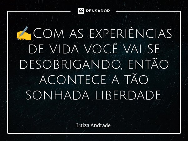 ✍️⁠Com as experiências de vida você vai se desobrigando, então acontece a tão sonhada liberdade.... Frase de Luiza Andrade.