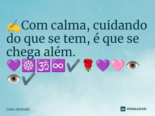 ✍️⁠Com calma, cuidando do que se tem, é que se chega além. 💜☸️🕉️♾️✔️🌹💜🩷👁️👁️✔️... Frase de Luiza Andrade.
