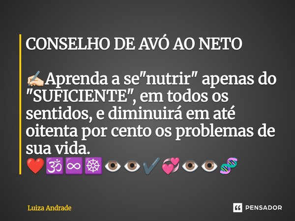CONSELHO DE AVÓ AO NETO ✍🏻⁠Aprenda a se "nutrir" apenas do "SUFICIENTE", em todos os sentidos, e diminuirá em até oitenta por cento os probl... Frase de Luiza Andrade.