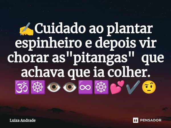 ⁠✍️Cuidado ao plantar espinheiro e depois vir chorar as "pitangas" que achava que ia colher. 🕉️☸️👁️👁️♾️☸️💕✔️🤨... Frase de Luiza Andrade.