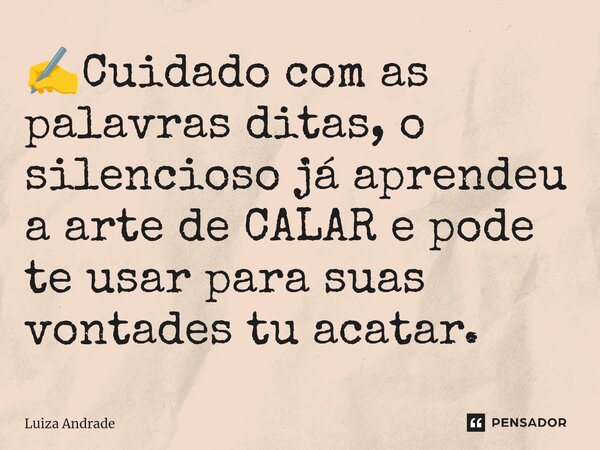 ⁠✍️Cuidado com as palavras ditas, o silencioso já aprendeu a arte de CALAR e pode te usar para suas vontades tu acatar.... Frase de Luiza Andrade.
