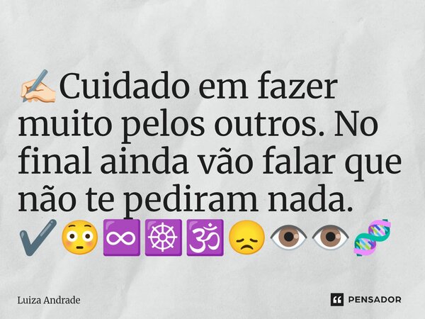 ⁠✍🏻Cuidado em fazer muito pelos outros. No final ainda vão falar que não te pediram nada. ✔️😳♾️☸️🕉️😞👁️👁️🧬... Frase de Luiza Andrade.