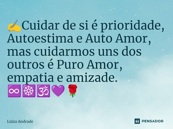 ⁠✍️Cuidar de si é prioridade, Autoestima e Auto Amor, mas cuidarmos uns dos outros é Puro Amor, empatia e amizade. ♾️☸️🕉️💜🌹... Frase de Luiza Andrade.