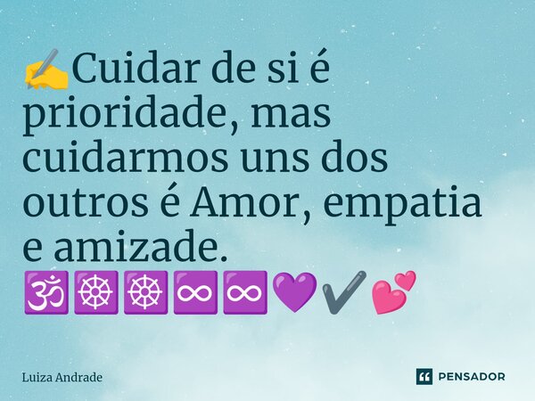 ⁠✍️Cuidar de si é prioridade, mas cuidarmos uns dos outros é Amor, empatia e amizade. 🕉️☸️☸️♾️♾️💜✔️💕... Frase de Luiza Andrade.