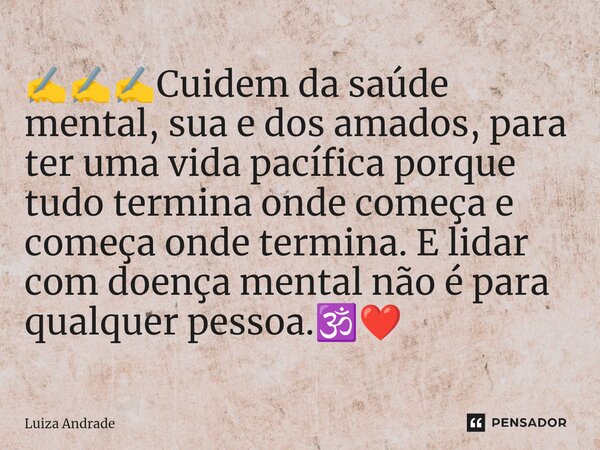 ✍️✍️✍️⁠Cuidem da saúde mental, sua e dos amados, para ter uma vida pacífica porque tudo termina onde começa e começa onde termina. E lidar com doença mental não... Frase de Luiza Andrade.