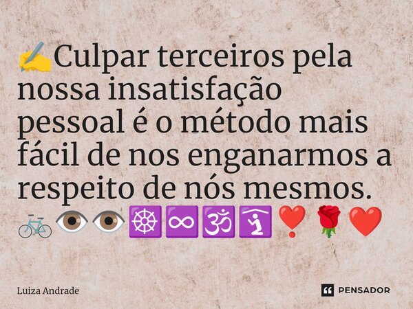 ⁠✍️Culpar terceiros pela nossa insatisfação pessoal é o método mais fácil de nos enganarmos a respeito de nós mesmos. 🚲👁️👁️☸️♾️🕉️🛐❣️🌹❤️... Frase de Luiza Andrade.