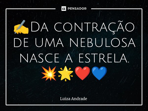 ⁠✍️Da contração de uma nebulosa nasce a estrela. 💥🌟❤️💙... Frase de Luiza Andrade.