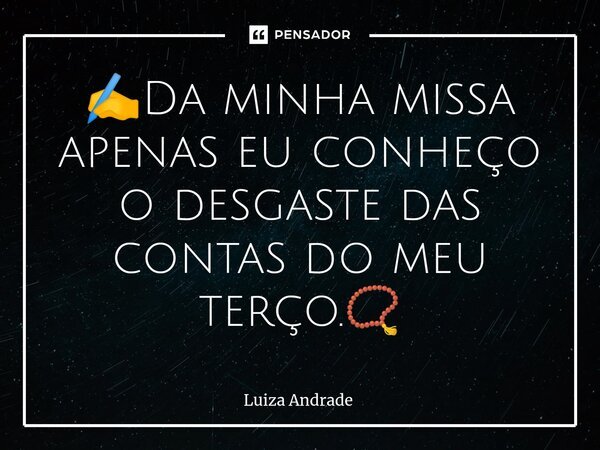 ✍️⁠Da minha missa apenas eu conheço o desgaste das contas do meu terço.📿... Frase de Luiza Andrade.